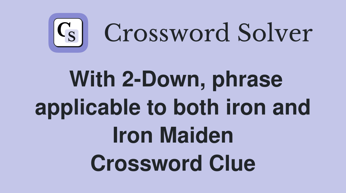 With 2Down, phrase applicable to both iron and Iron Maiden Crossword